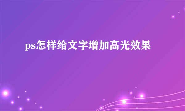 ps怎样给文字增加高光效果