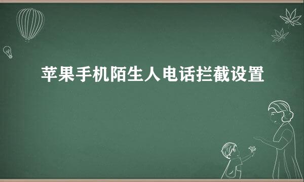 苹果手机陌生人电话拦截设置