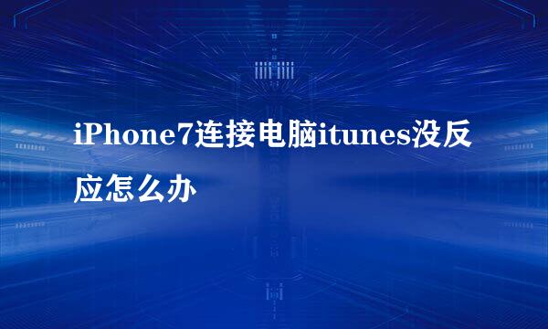 iPhone7连接电脑itunes没反应怎么办