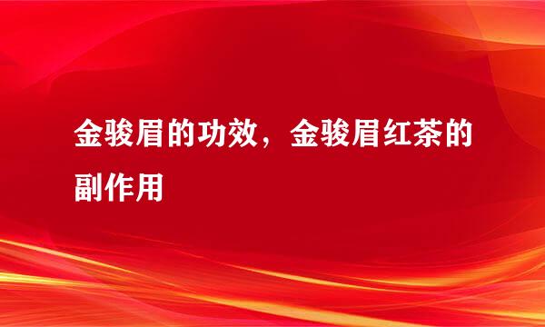 金骏眉的功效，金骏眉红茶的副作用