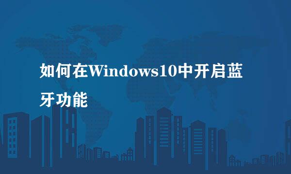 如何在Windows10中开启蓝牙功能