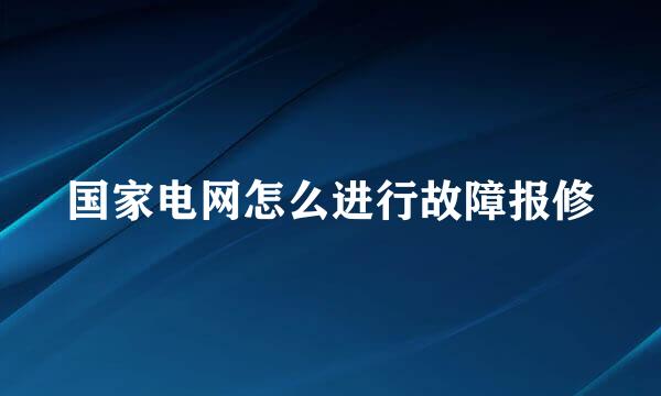 国家电网怎么进行故障报修