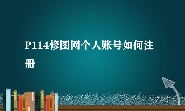 P114修图网个人账号如何注册