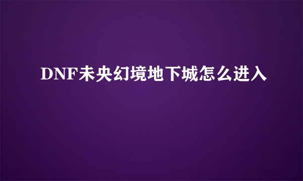 DNF未央幻境地下城怎么进入