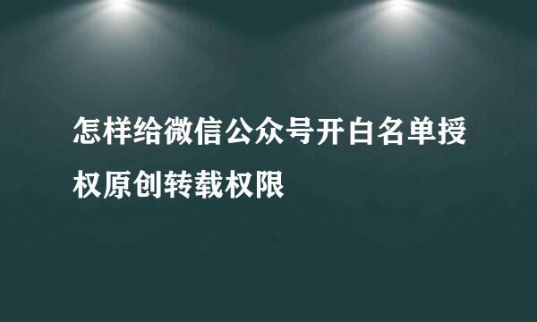 怎样给微信公众号开白名单授权原创转载权限