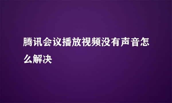 腾讯会议播放视频没有声音怎么解决