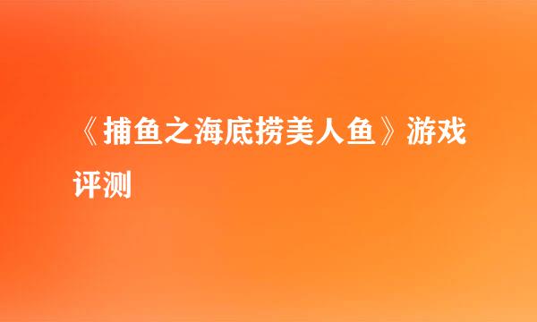 《捕鱼之海底捞美人鱼》游戏评测