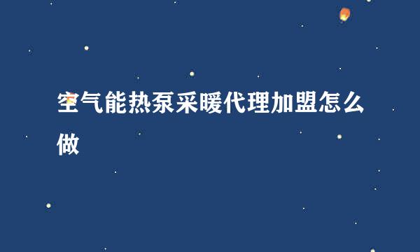 空气能热泵采暖代理加盟怎么做