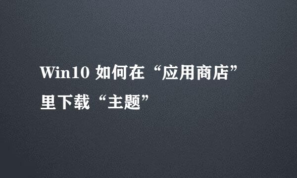 Win10 如何在“应用商店”里下载“主题”