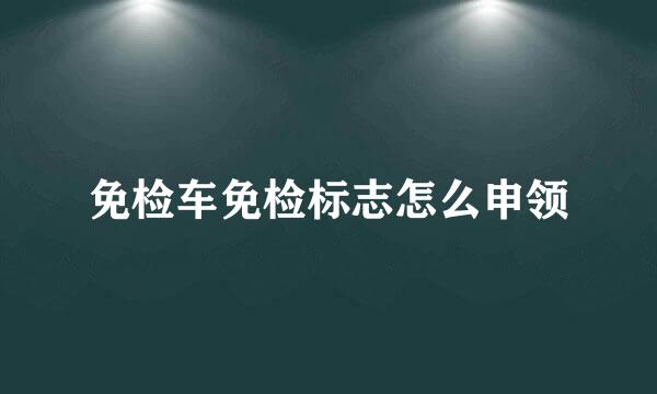免检车免检标志怎么申领