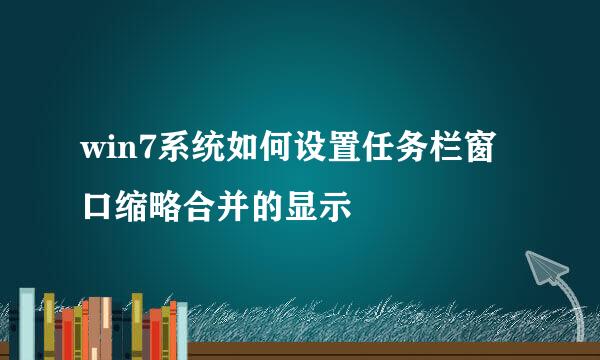 win7系统如何设置任务栏窗口缩略合并的显示