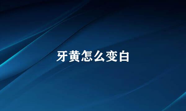 牙黄怎么变白