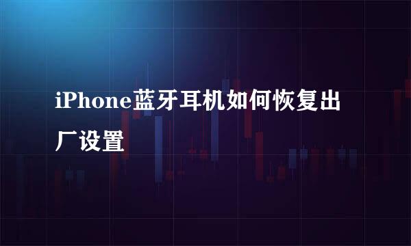iPhone蓝牙耳机如何恢复出厂设置