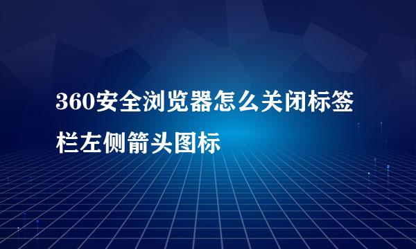 360安全浏览器怎么关闭标签栏左侧箭头图标