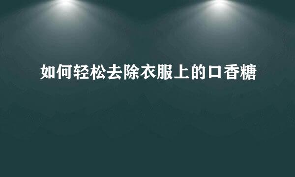 如何轻松去除衣服上的口香糖