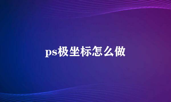 ps极坐标怎么做