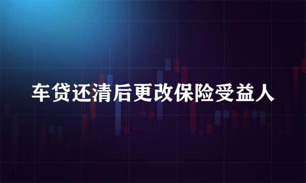 车贷还清后更改保险受益人