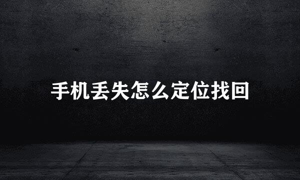 手机丢失怎么定位找回