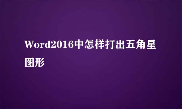 Word2016中怎样打出五角星图形