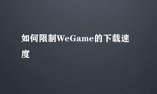 如何限制WeGame的下载速度