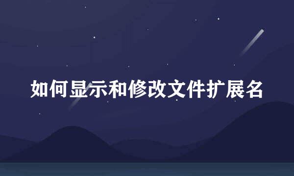 如何显示和修改文件扩展名
