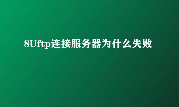 8Uftp连接服务器为什么失败