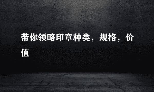 带你领略印章种类，规格，价值