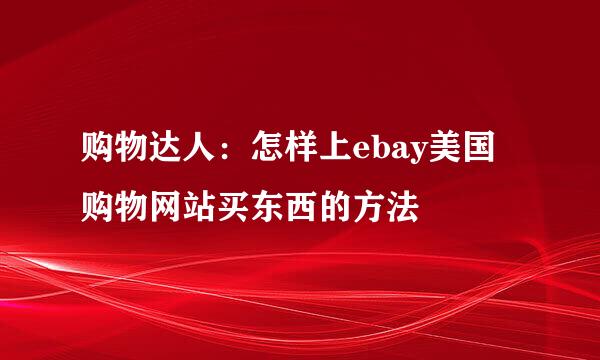 购物达人：怎样上ebay美国购物网站买东西的方法