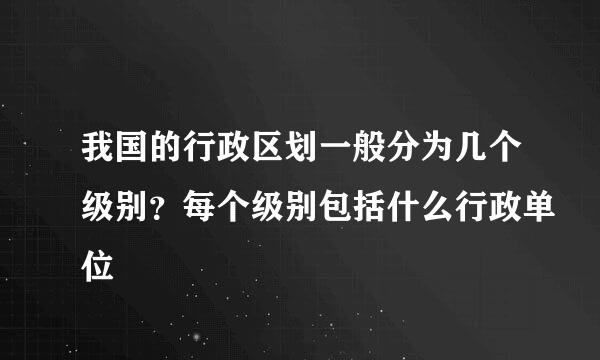 我国的行政区划一般分为几个级别？每个级别包括什么行政单位