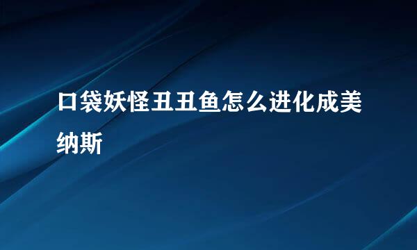 口袋妖怪丑丑鱼怎么进化成美纳斯