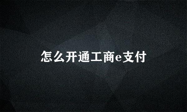 怎么开通工商e支付