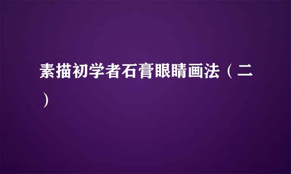 素描初学者石膏眼睛画法（二）