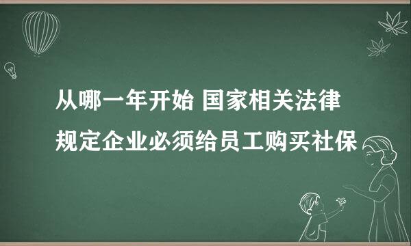 从哪一年开始 国家相关法律规定企业必须给员工购买社保