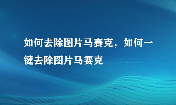 如何去除图片马赛克，如何一键去除图片马赛克