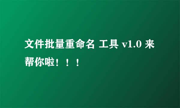 文件批量重命名 工具 v1.0 来 帮你啦！！！