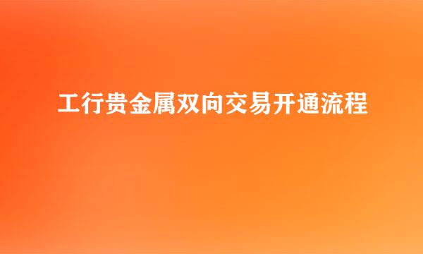 工行贵金属双向交易开通流程