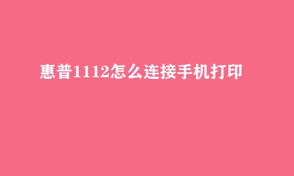 惠普1112怎么连接手机打印