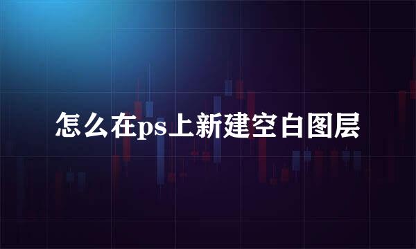 怎么在ps上新建空白图层