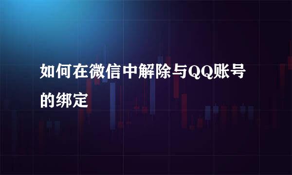如何在微信中解除与QQ账号的绑定