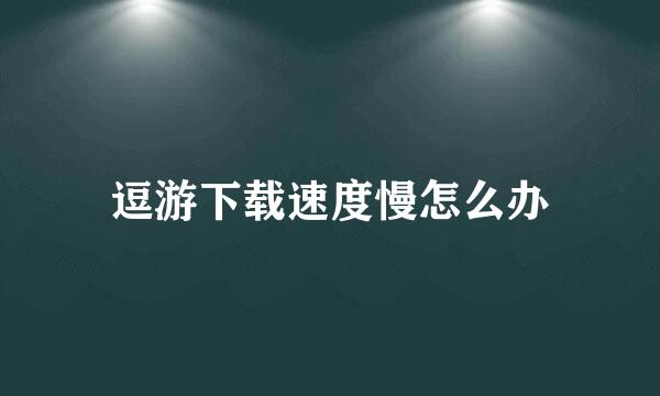 逗游下载速度慢怎么办