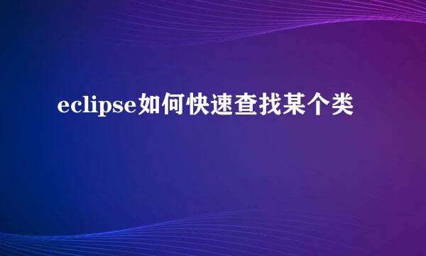 eclipse如何快速查找某个类
