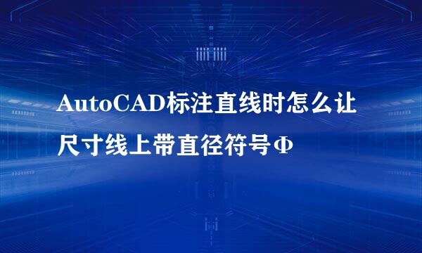AutoCAD标注直线时怎么让尺寸线上带直径符号Φ