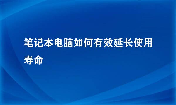 笔记本电脑如何有效延长使用寿命