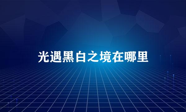 光遇黑白之境在哪里