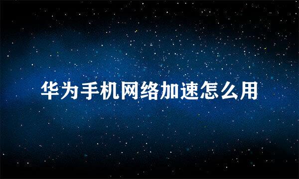 华为手机网络加速怎么用