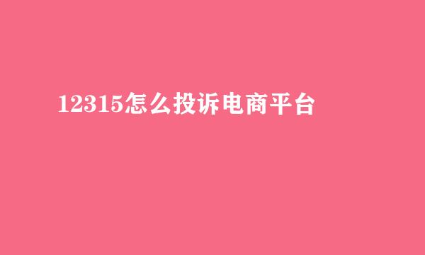 12315怎么投诉电商平台