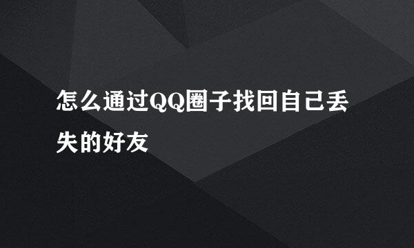 怎么通过QQ圈子找回自己丢失的好友