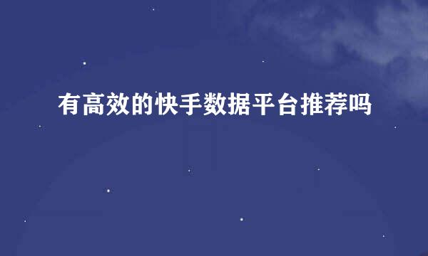 有高效的快手数据平台推荐吗