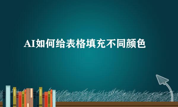 AI如何给表格填充不同颜色
