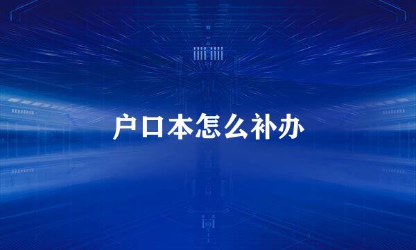 户口本怎么补办